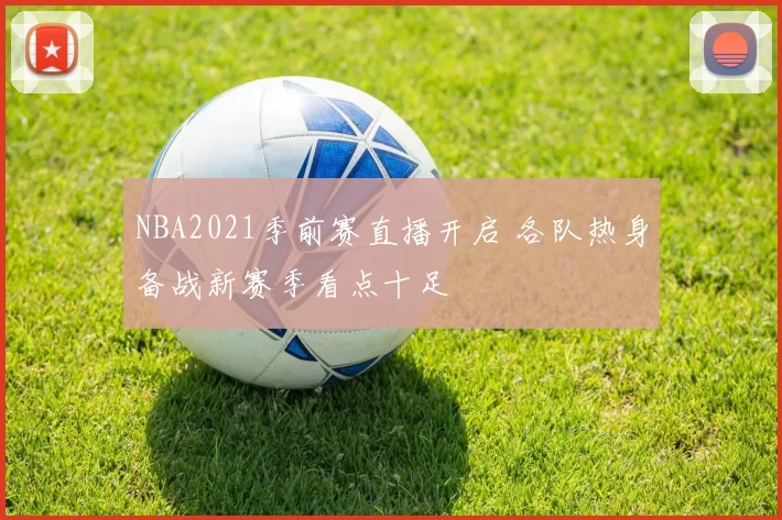 NBA2021季前赛直播开启 各队热身备战新赛季看点十足