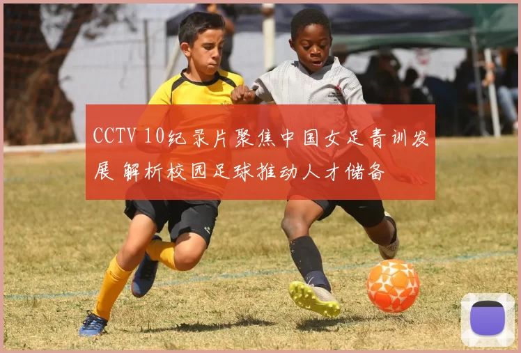 CCTV 10纪录片聚焦中国女足青训发展 解析校园足球推动人才储备