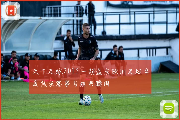 天下足球2015一期盘点欧洲足坛年度焦点赛事与经典瞬间