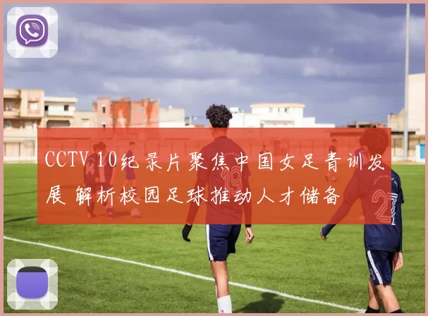 CCTV 10纪录片聚焦中国女足青训发展 解析校园足球推动人才储备