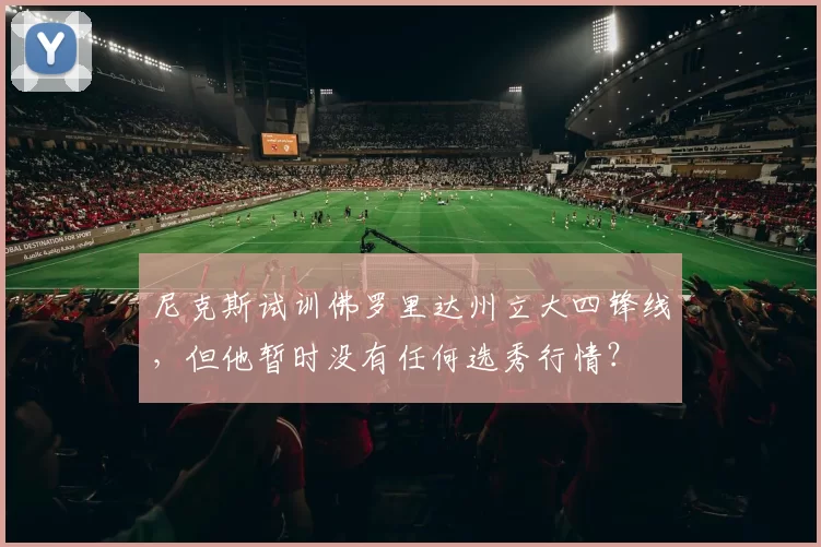 尼克斯试训佛罗里达州立大四锋线，但他暂时没有任何选秀行情？