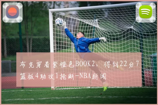 布克穿着紫橙色BOOK2，得到22分7篮板4助攻1抢断-NBA新闻