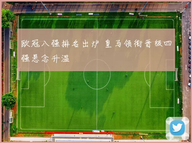 欧冠八强排名出炉 皇马领衔晋级四强悬念升温