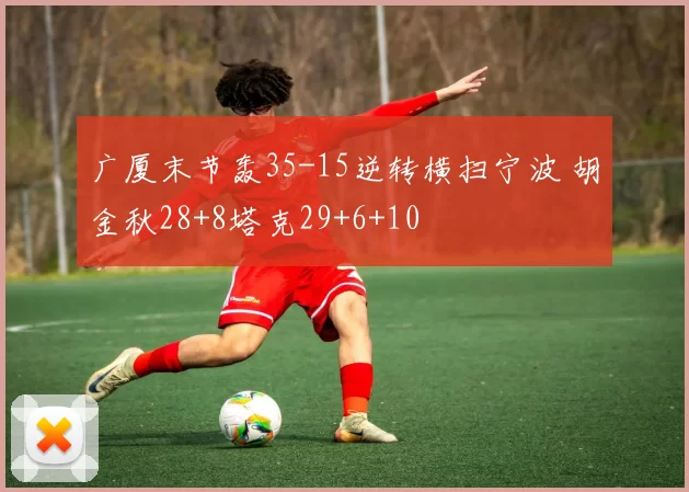 广厦末节轰35-15逆转横扫宁波 胡金秋28+8塔克29+6+10