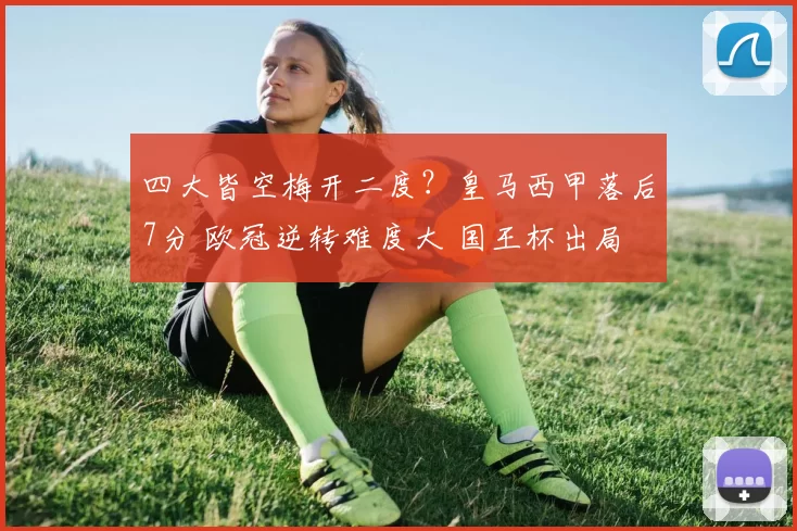四大皆空梅开二度?皇马西甲落后7分 欧冠逆转难度大 国王杯出局