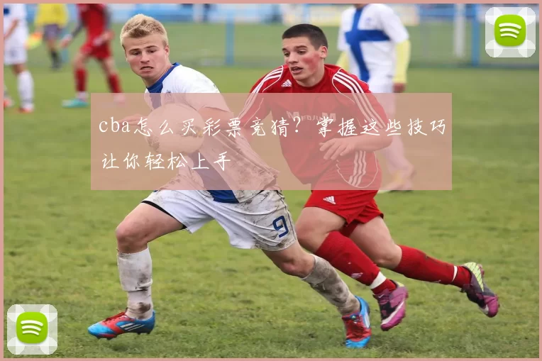 cba怎么买彩票竞猜？掌握这些技巧让你轻松上手