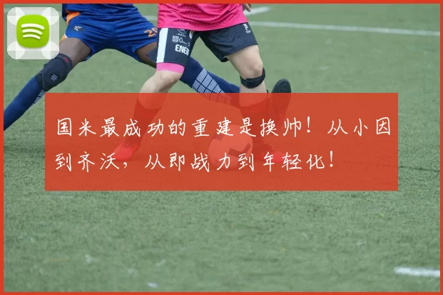 国米最成功的重建是换帅！从小因到齐沃，从即战力到年轻化！