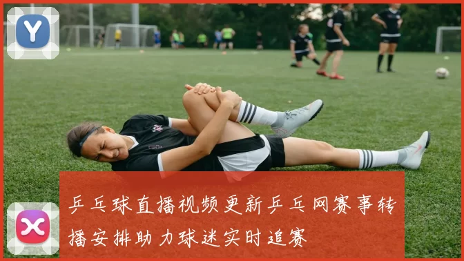 乒乓球直播视频更新乒乓网赛事转播安排助力球迷实时追赛