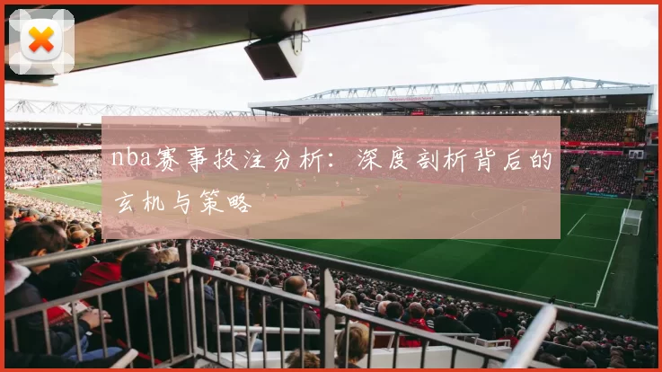 nba赛事投注分析：深度剖析背后的玄机与策略