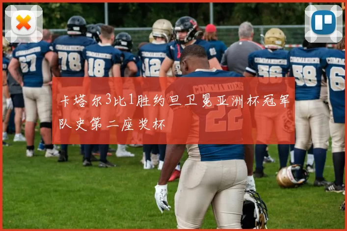 卡塔尔3比1胜约旦卫冕亚洲杯冠军队史第二座奖杯