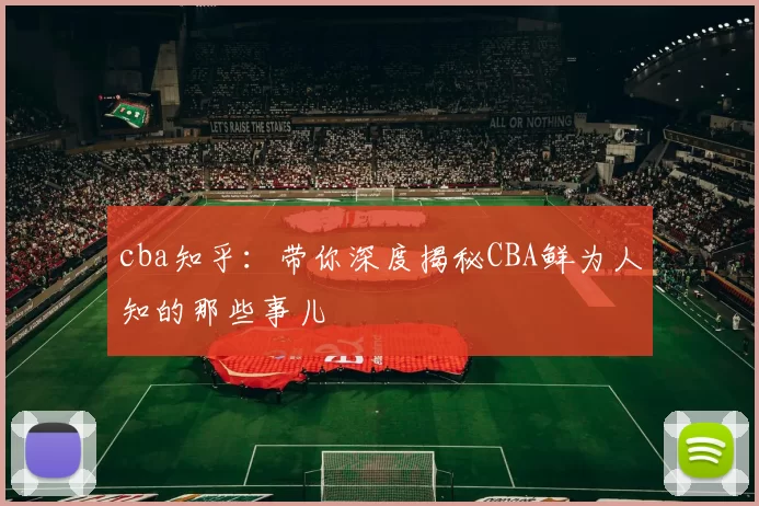 cba知乎：带你深度揭秘CBA鲜为人知的那些事儿