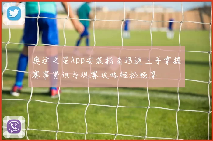 奥运之星App安装指南迅速上手掌握赛事资讯与观赛攻略轻松畅享