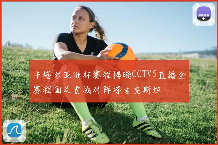卡塔尔亚洲杯赛程揭晓CCTV5直播全赛程国足首战对阵塔吉克斯坦