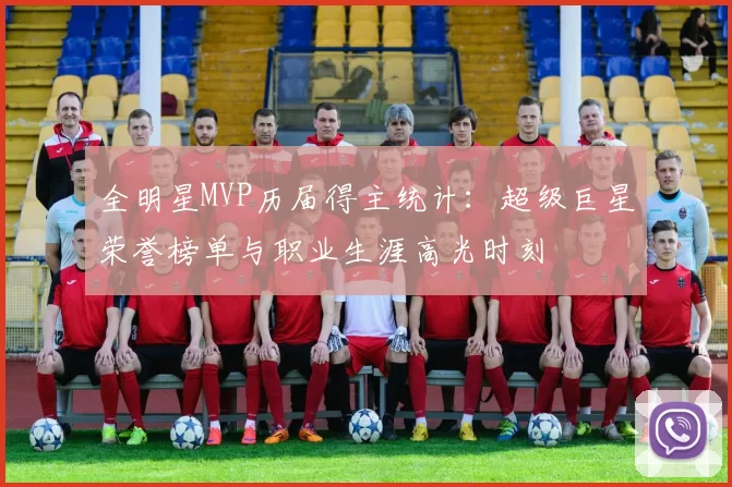 全明星MVP历届得主统计：超级巨星荣誉榜单与职业生涯高光时刻