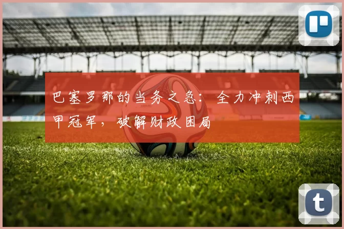 巴塞罗那的当务之急：全力冲刺西甲冠军，破解财政困局