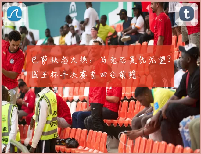 巴萨状态火热，马竞恐复仇无望？国王杯半决赛首回合前瞻