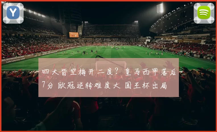 四大皆空梅开二度？皇马西甲落后7分 欧冠逆转难度大 国王杯出局