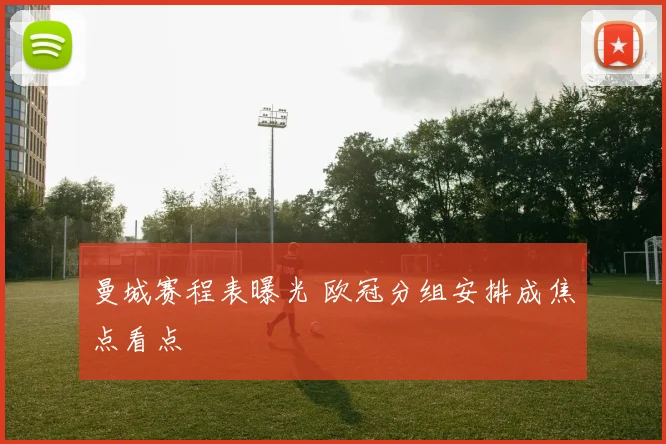 曼城赛程表曝光 欧冠分组安排成焦点看点