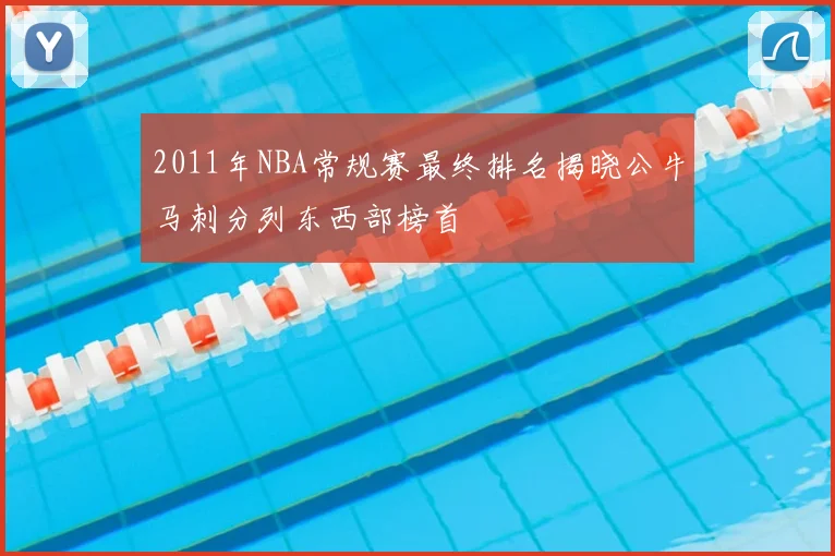2011年NBA常规赛最终排名揭晓公牛马刺分列东西部榜首
