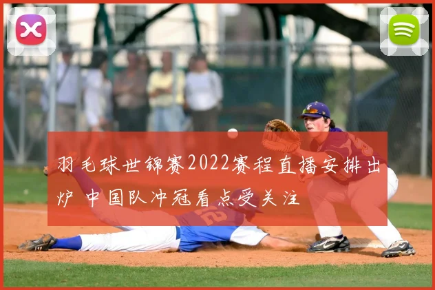 羽毛球世锦赛2022赛程直播安排出炉 中国队冲冠看点受关注