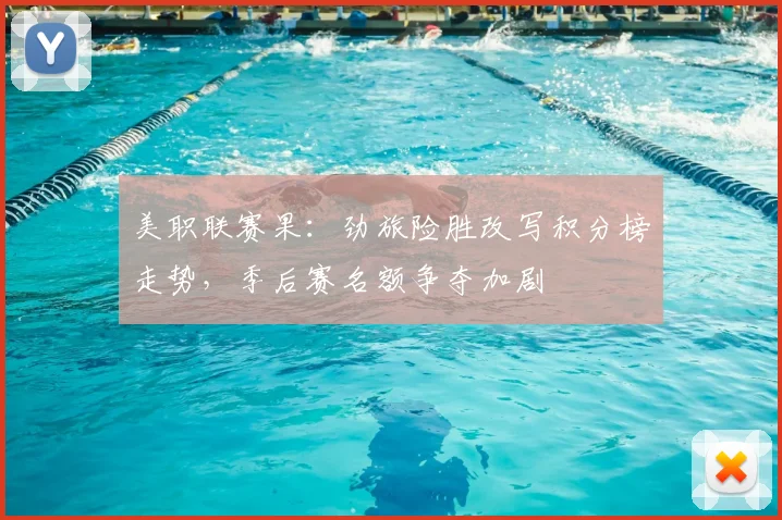 美职联赛果：劲旅险胜改写积分榜走势，季后赛名额争夺加剧