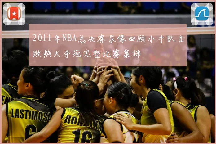 2011年NBA总决赛录像回顾小牛队击败热火夺冠完整比赛集锦
