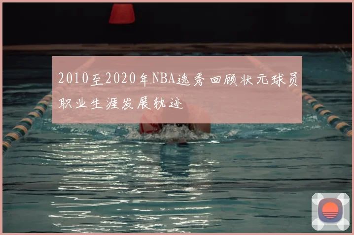 2010至2020年NBA选秀回顾状元球员职业生涯发展轨迹