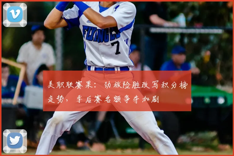 美职联赛果：劲旅险胜改写积分榜走势，季后赛名额争夺加剧