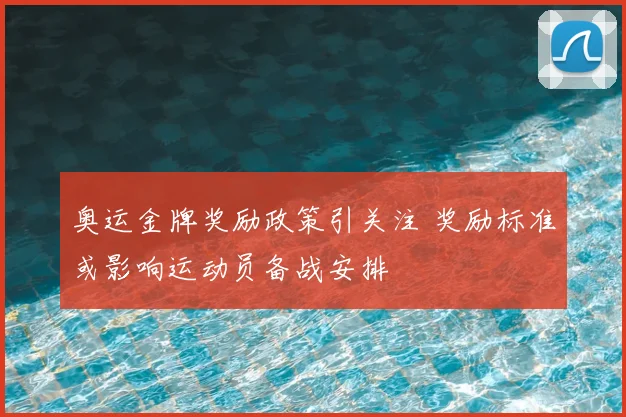 奥运金牌奖励政策引关注 奖励标准或影响运动员备战安排