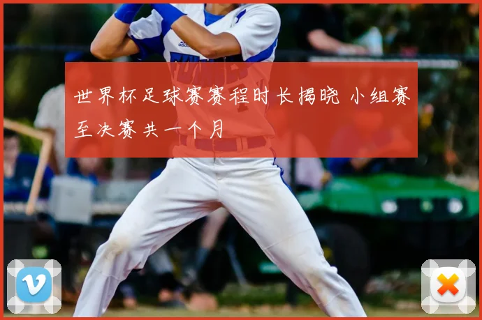 世界杯足球赛赛程时长揭晓 小组赛至决赛共一个月