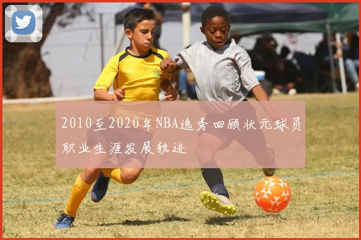 2010至2020年NBA选秀回顾状元球员职业生涯发展轨迹