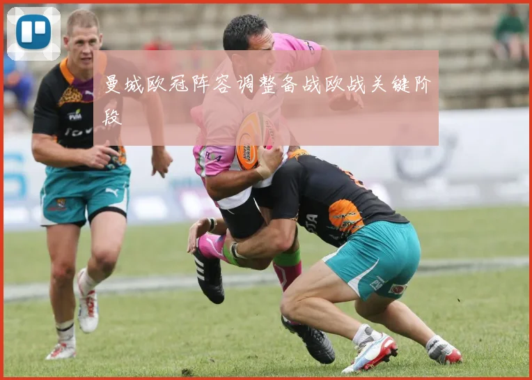 曼城欧冠阵容调整备战欧战关键阶段