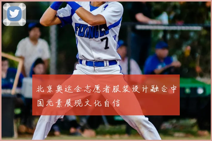北京奥运会志愿者服装设计融合中国元素展现文化自信